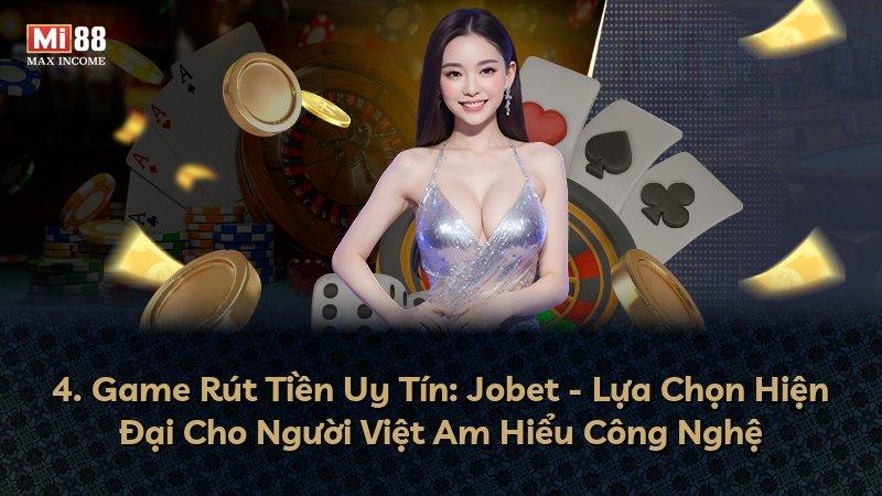 4. Game Rút Tiền Uy Tín: Jobet - Lựa Chọn Hiện Đại Cho Người Việt Am Hiểu Công Nghệ