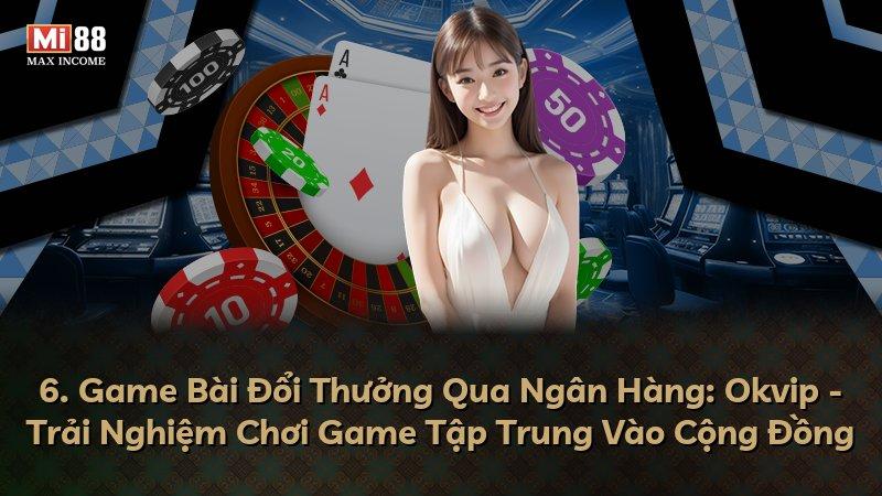 6. Game Bài Đổi Thưởng Qua Ngân Hàng: Okvip - Trải Nghiệm Chơi Game Tập Trung Vào Cộng Đồng