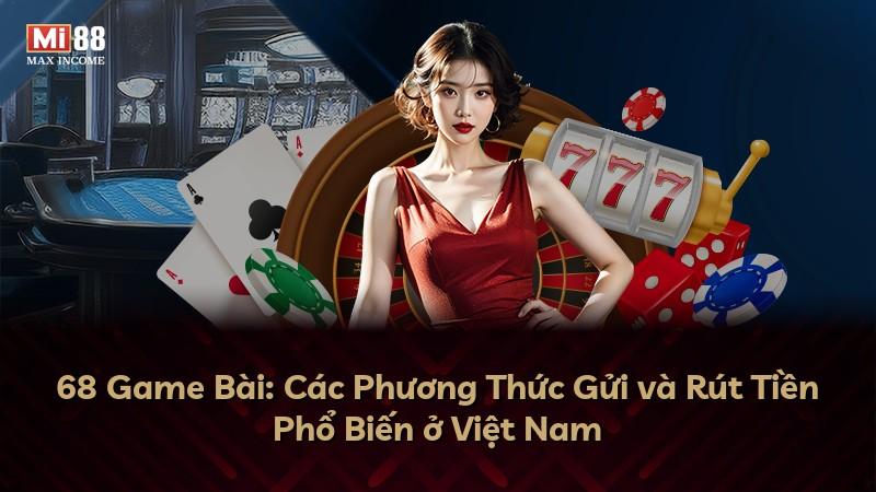 68 Game Bài: Các Phương Thức Gửi và Rút Tiền Phổ Biến ở Việt Nam