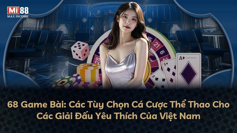 68 Game Bài: Các Tùy Chọn Cá Cược Thể Thao Cho Các Giải Đấu Yêu Thích Của Việt Nam