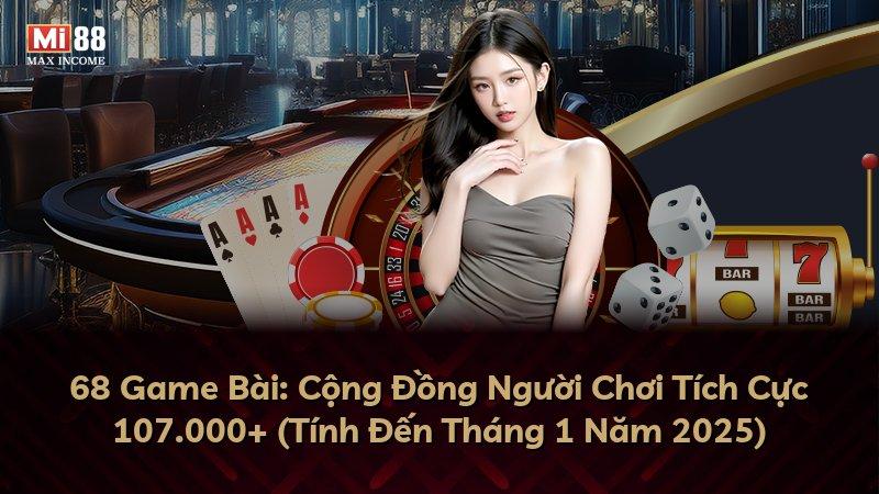 68 Game Bài: Cộng Đồng Người Chơi Tích Cực 107.000+ (Tính Đến Tháng 1 Năm 2025)