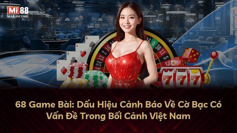 68 Game Bài: Dấu Hiệu Cảnh Báo Về Cờ Bạc Có Vấn Đề Trong Bối Cảnh Việt Nam
