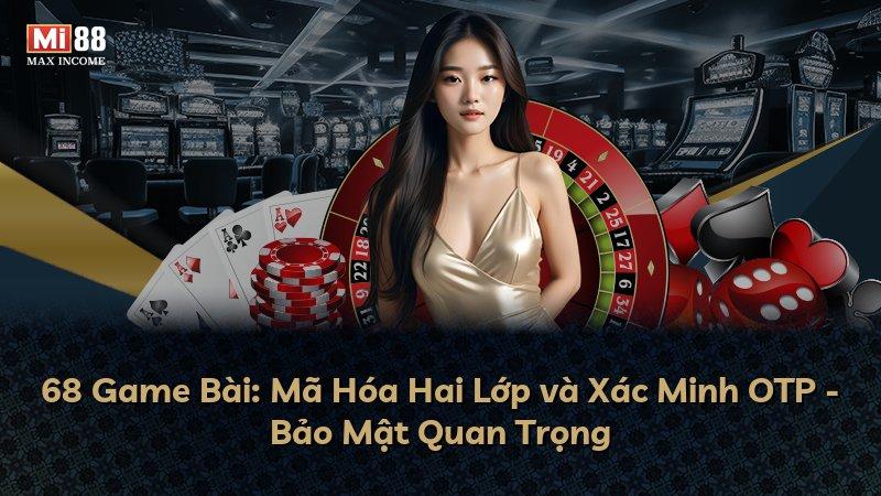 68 Game Bài: Mã Hóa Hai Lớp và Xác Minh OTP - Bảo Mật Quan Trọng