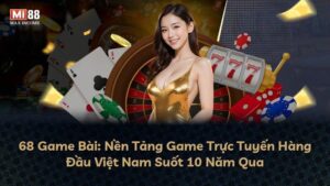 68 Game Bài: Nền Tảng Game Trực Tuyến Hàng Đầu Việt Nam Suốt 10 Năm Qua