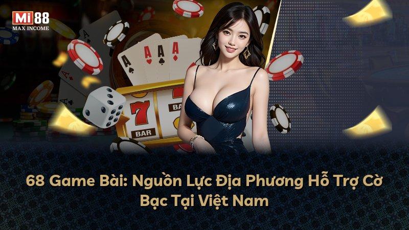68 Game Bài: Nguồn Lực Địa Phương Hỗ Trợ Cờ Bạc Tại Việt Nam