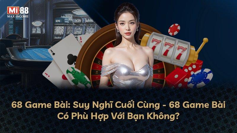 68 Game Bài: Suy Nghĩ Cuối Cùng - 68 Game Bài Có Phù Hợp Với Bạn Không?