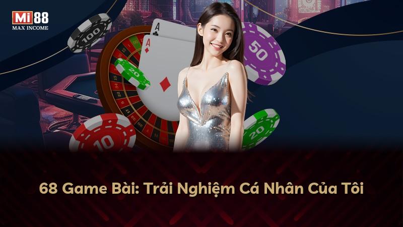 68 Game Bài: Trải Nghiệm Cá Nhân Của Tôi