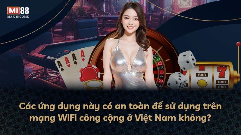 Các ứng dụng này có an toàn để sử dụng trên mạng WiFi công cộng ở Việt Nam không?