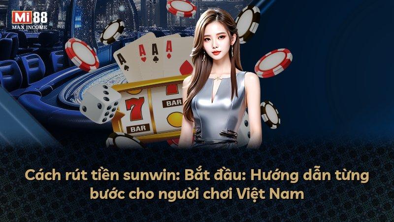 Cách rút tiền sunwin: Bắt đầu: Hướng dẫn từng bước cho người chơi Việt Nam
