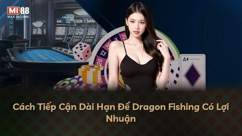 Cách Tiếp Cận Dài Hạn Để Dragon Fishing Có Lợi Nhuận