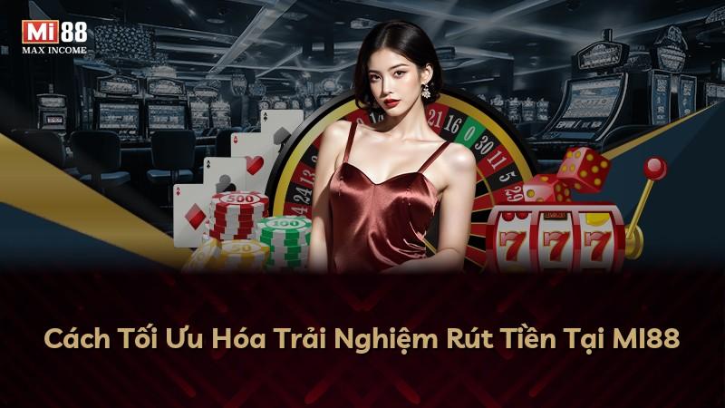 Cách Tối Ưu Hóa Trải Nghiệm Rút Tiền Tại MI88