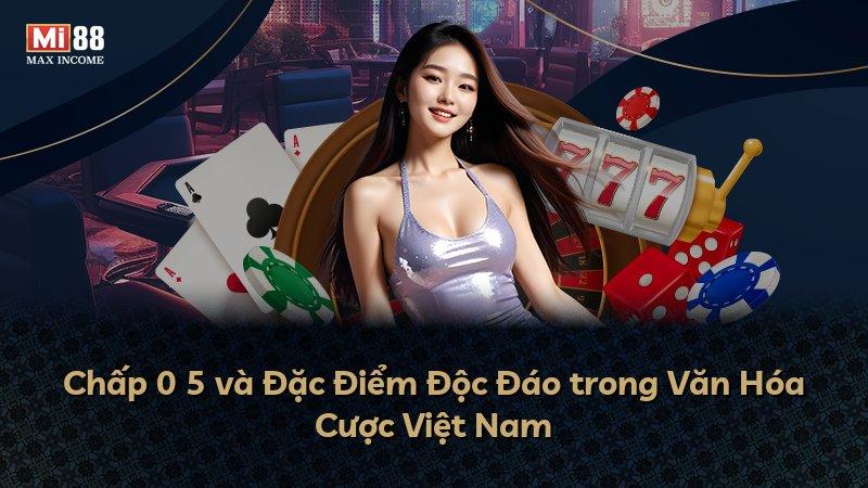 Chấp 0 5 và Đặc Điểm Độc Đáo trong Văn Hóa Cược Việt Nam