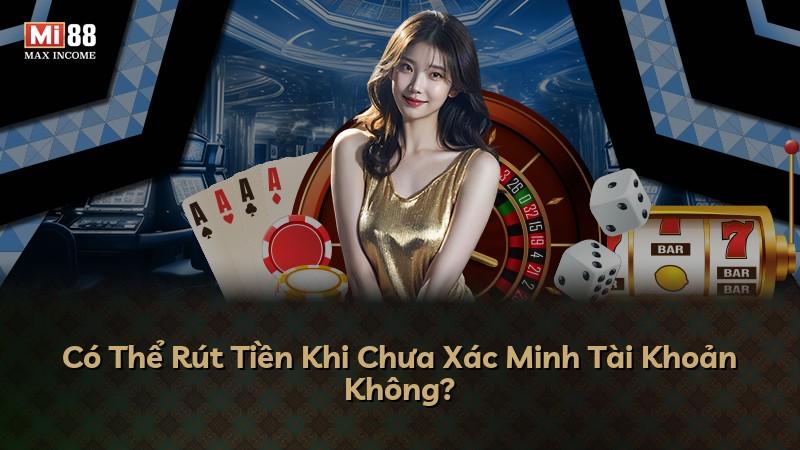 Có Thể Rút Tiền Khi Chưa Xác Minh Tài Khoản Không?