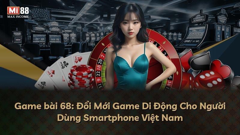 Game bài 68: Đổi Mới Game Di Động Cho Người Dùng Smartphone Việt Nam