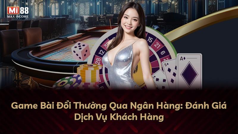 Game Bài Đổi Thưởng Qua Ngân Hàng: Đánh Giá Dịch Vụ Khách Hàng
