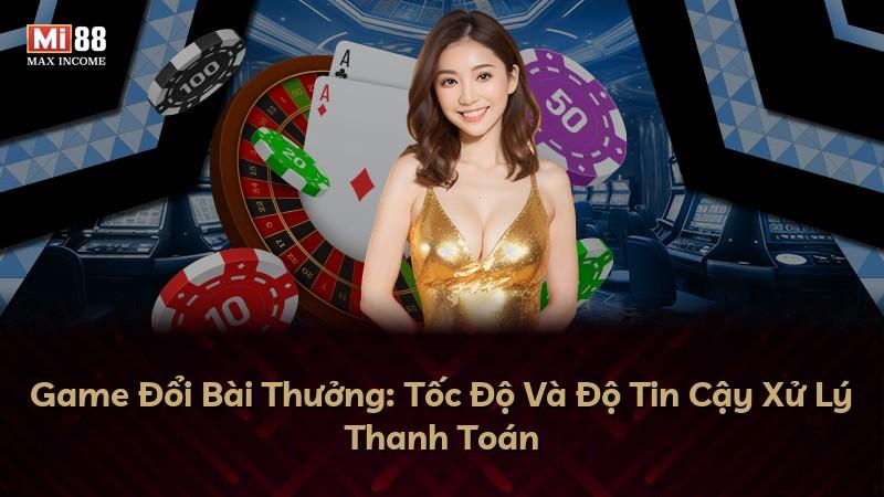 Game Đổi Bài Thưởng: Tốc Độ Và Độ Tin Cậy Xử Lý Thanh Toán