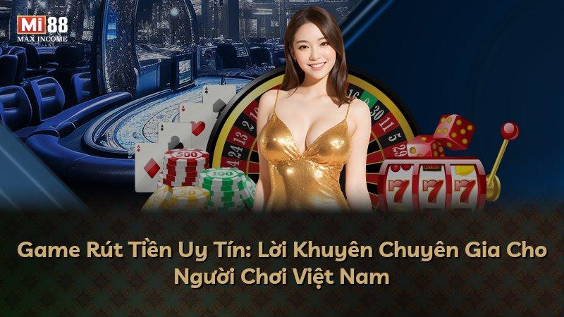 Game Rút Tiền Uy Tín: Lời Khuyên Chuyên Gia Cho Người Chơi Việt Nam