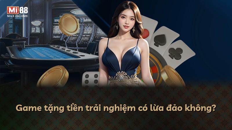 Game tặng tiền trải nghiệm có lừa đảo không?