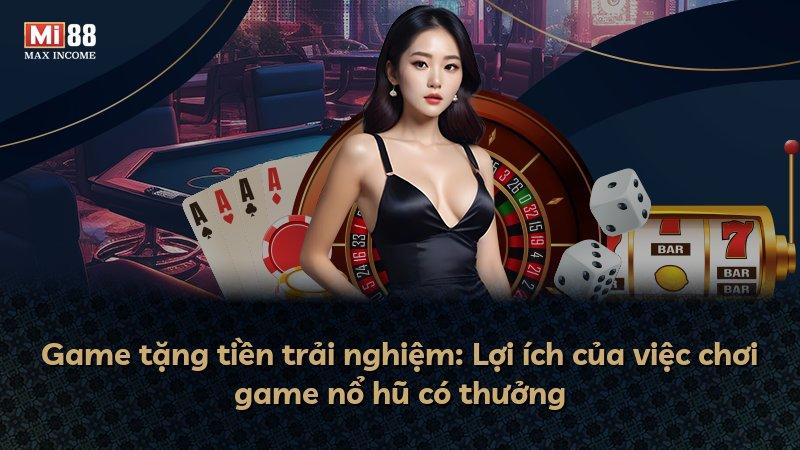 Game tặng tiền trải nghiệm: Lợi ích của việc chơi game nổ hũ có thưởng