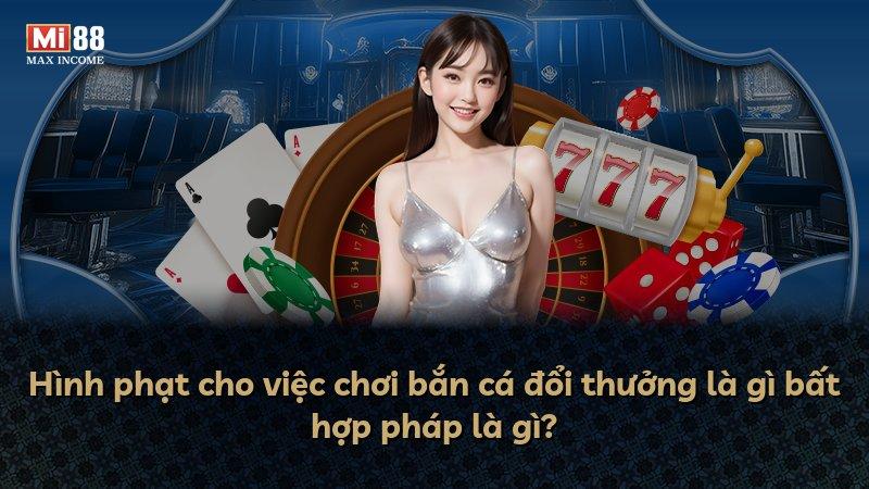 Hình phạt cho việc chơi bắn cá đổi thưởng là gì bất hợp pháp là gì?