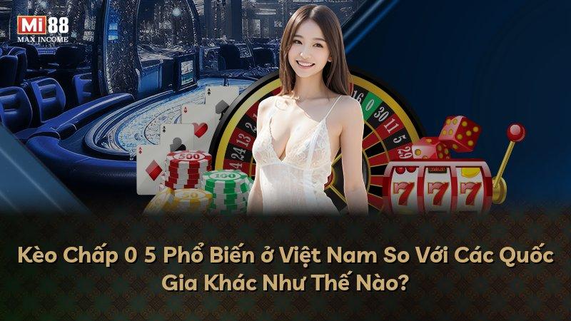Kèo Chấp 0 5 Phổ Biến ở Việt Nam So Với Các Quốc Gia Khác Như Thế Nào?