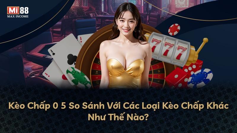 Kèo Chấp 0 5 So Sánh Với Các Loại Kèo Chấp Khác Như Thế Nào?