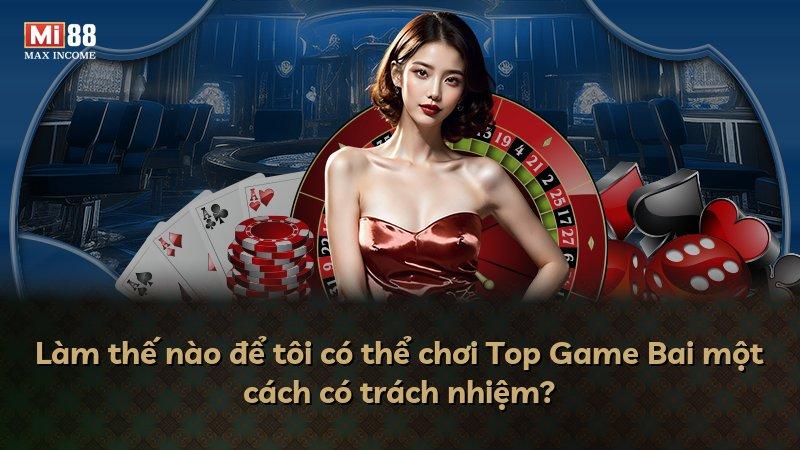 Làm thế nào để tôi có thể chơi Top Game Bai một cách có trách nhiệm?