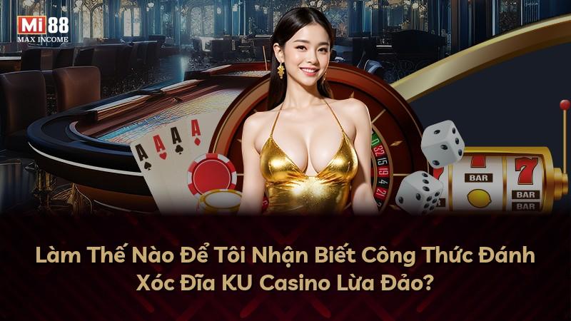 Làm Thế Nào Để Tôi Nhận Biết Công Thức Đánh Xóc Đĩa KU Casino Lừa Đảo?