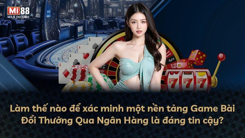 Làm thế nào để xác minh một nền tảng Game Bài Đổi Thưởng Qua Ngân Hàng là đáng tin cậy?