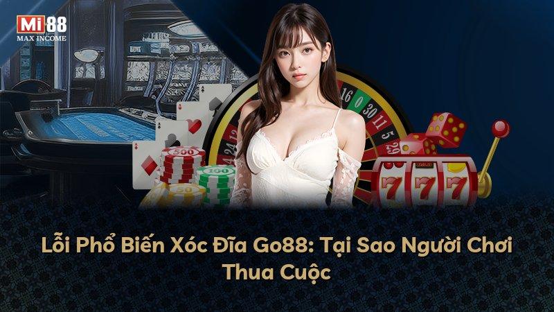 Lỗi Phổ Biến Xóc Đĩa Go88: Tại Sao Người Chơi Thua Cuộc