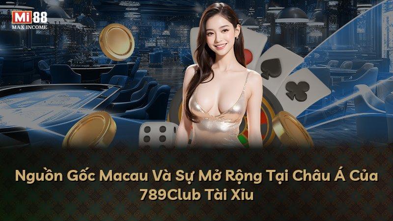 Nguồn Gốc Macau Và Sự Mở Rộng Tại Châu Á Của 789Club Tài Xỉu