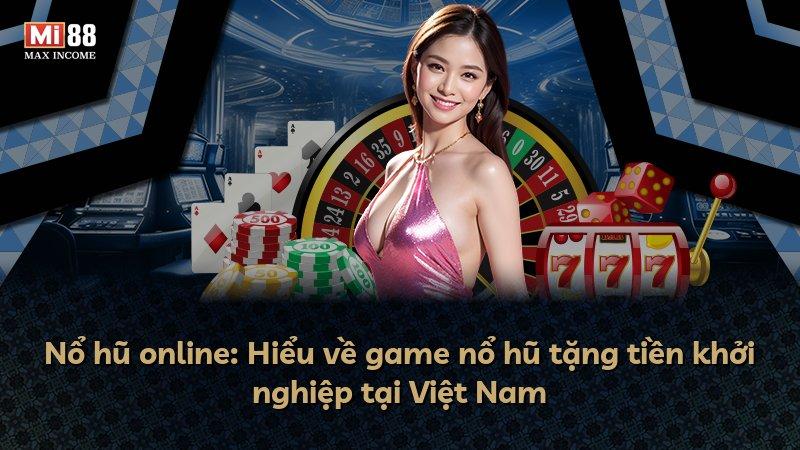 Nổ hũ online: Hiểu về game nổ hũ tặng tiền khởi nghiệp tại Việt Nam