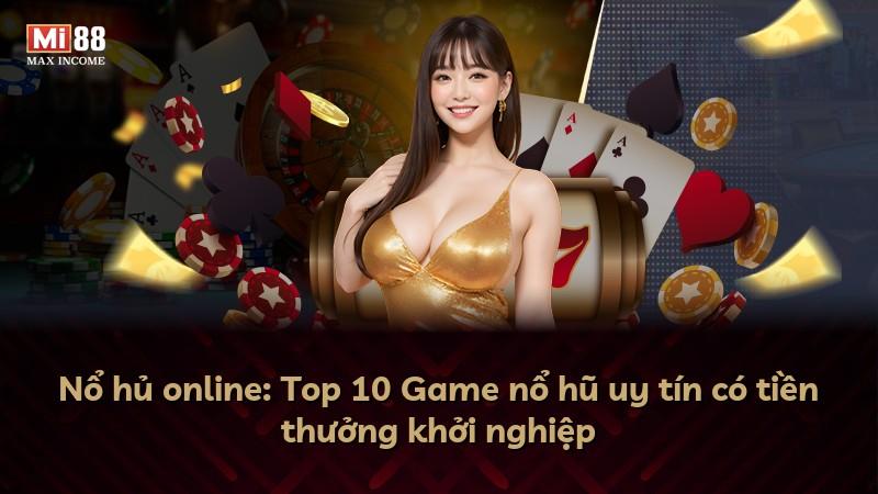 Nổ hủ online: Top 10 Game nổ hũ uy tín có tiền thưởng khởi nghiệp
