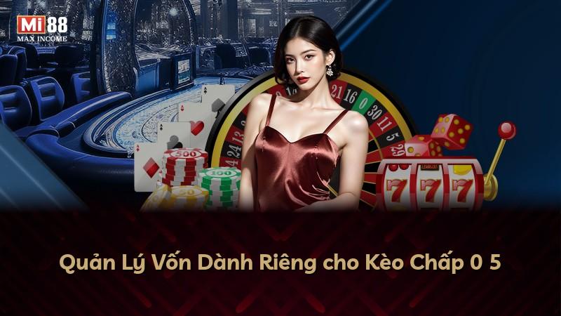 Quản Lý Vốn Dành Riêng cho Kèo Chấp 0 5