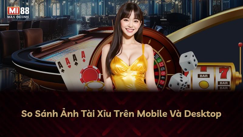 So Sánh Ảnh Tài Xỉu Trên Mobile Và Desktop