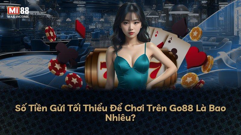 Số Tiền Gửi Tối Thiểu Để Chơi Trên Go88 Là Bao Nhiêu?