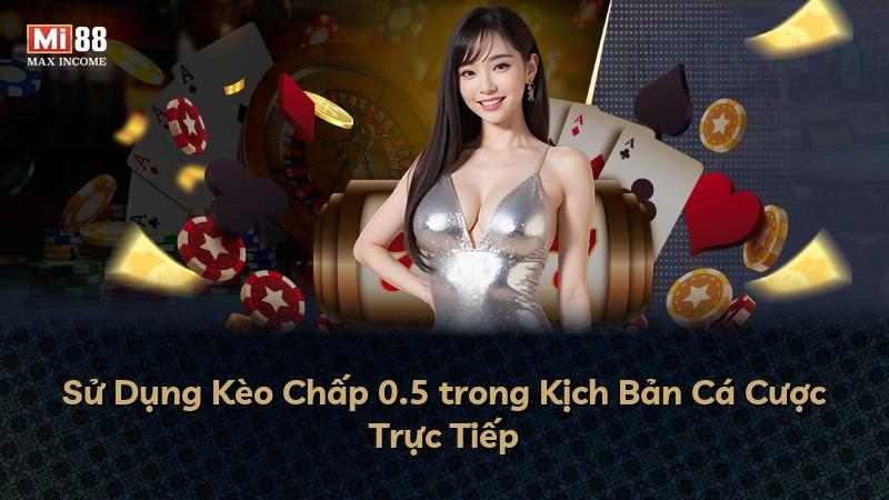 Sử Dụng Kèo Chấp 0.5 trong Kịch Bản Cá Cược Trực Tiếp