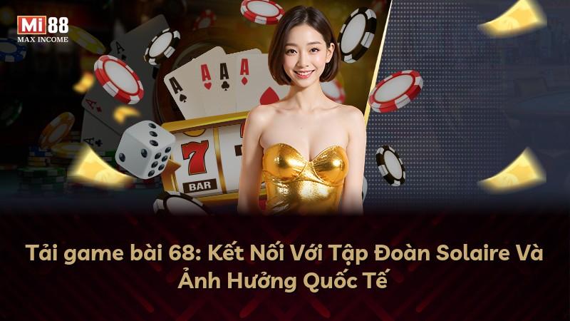 Tải game bài 68: Kết Nối Với Tập Đoàn Solaire Và Ảnh Hưởng Quốc Tế