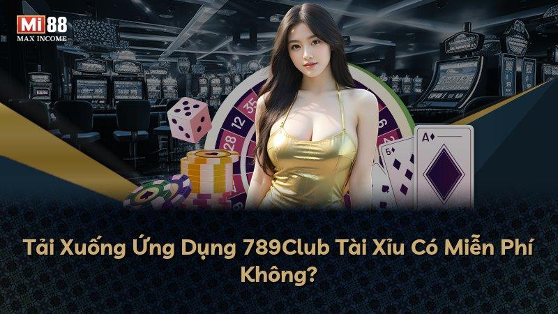 Tải Xuống Ứng Dụng 789Club Tài Xỉu Có Miễn Phí Không?
