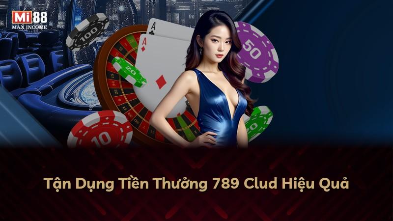 Tận Dụng Tiền Thưởng 789 Clud Hiệu Quả