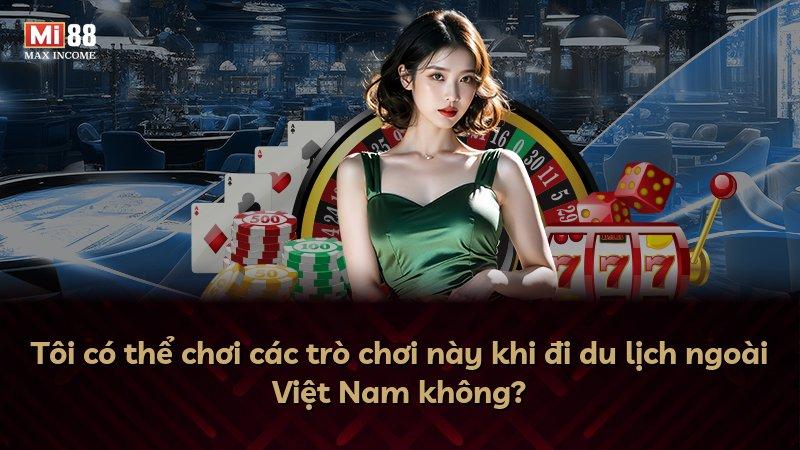 Tôi có thể chơi các trò chơi này khi đi du lịch ngoài Việt Nam không?