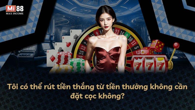 Tôi có thể rút tiền thắng từ tiền thưởng không cần đặt cọc không?