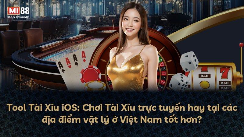 Tool Tài Xỉu iOS: Chơi Tài Xỉu trực tuyến hay tại các địa điểm vật lý ở Việt Nam tốt hơn?